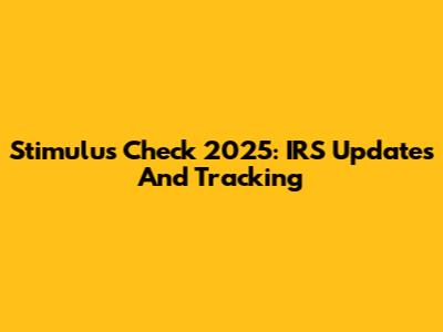 Stimulus Check 2025: IRS Updates And Tracking