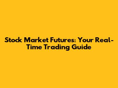 Stock Market Futures: Your Real-Time Trading Guide