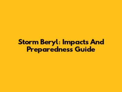 Storm Beryl: Impacts And Preparedness Guide