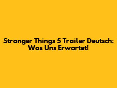 Stranger Things 5 Trailer Deutsch: Was Uns Erwartet!