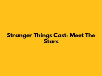 Stranger Things Cast: Meet The Stars