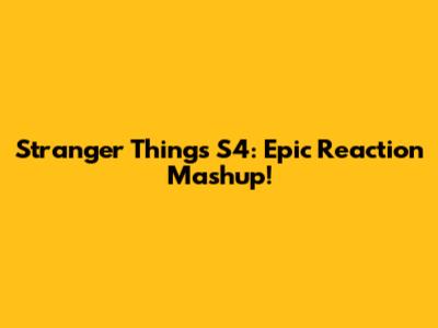 Stranger Things S4: Epic Reaction Mashup!