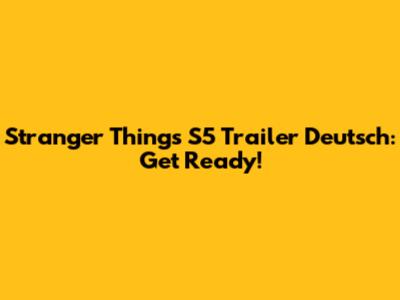 Stranger Things S5 Trailer Deutsch: Get Ready!