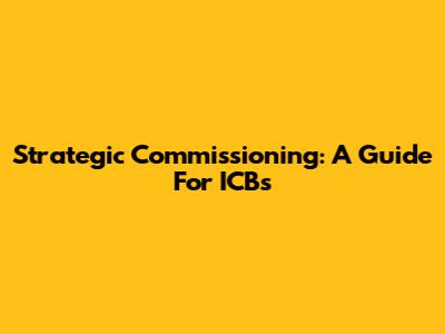 Strategic Commissioning: A Guide For ICBs