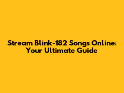 Stream Blink-182 Songs Online: Your Ultimate Guide
