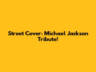 Street Cover: Michael Jackson Tribute!