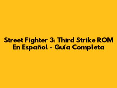 Street Fighter 3: Third Strike ROM En Español - Guía Completa