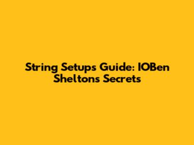String Setups Guide: IOBen Shelton's Secrets