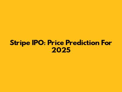 Stripe IPO: Price Prediction For 2025