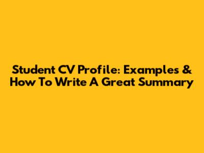 Student CV Profile: Examples & How To Write A Great Summary