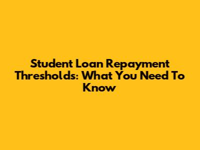 Student Loan Repayment Thresholds: What You Need To Know