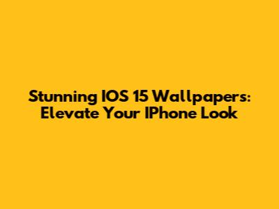 Stunning IOS 15 Wallpapers: Elevate Your IPhone Look