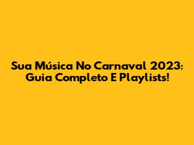 Sua Música No Carnaval 2023: Guia Completo E Playlists!
