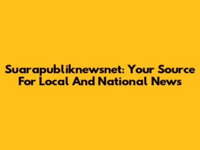 Suarapubliknewsnet: Your Source For Local And National News