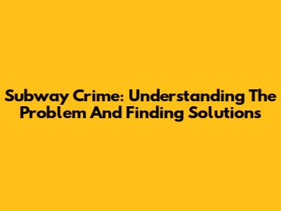 Subway Crime: Understanding The Problem And Finding Solutions