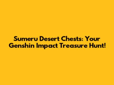 Sumeru Desert Chests: Your Genshin Impact Treasure Hunt!