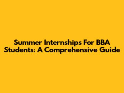 Summer Internships For BBA Students: A Comprehensive Guide