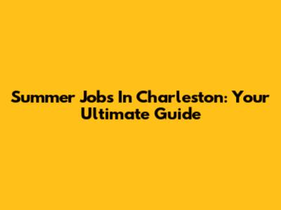Summer Jobs In Charleston: Your Ultimate Guide
