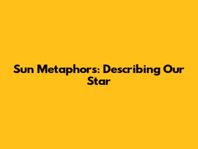 Sun Metaphors: Describing Our Star