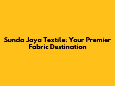 Sunda Jaya Textile: Your Premier Fabric Destination