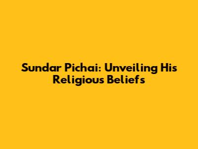 Sundar Pichai: Unveiling His Religious Beliefs
