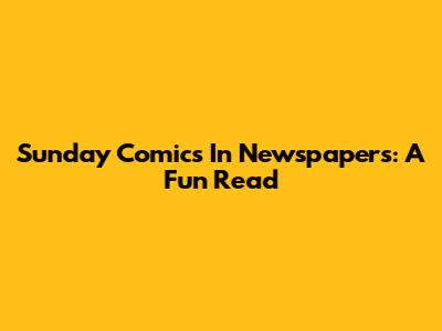 Sunday Comics In Newspapers: A Fun Read