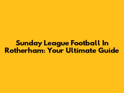 Sunday League Football In Rotherham: Your Ultimate Guide