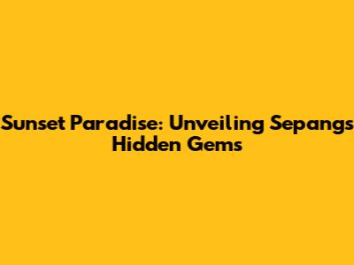 Sunset Paradise: Unveiling Sepang's Hidden Gems