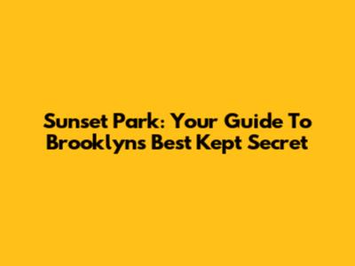 Sunset Park: Your Guide To Brooklyn's Best Kept Secret