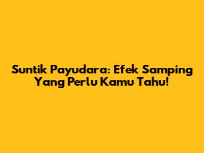 Suntik Payudara: Efek Samping Yang Perlu Kamu Tahu!