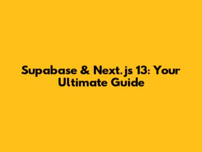 Supabase & Next.js 13: Your Ultimate Guide