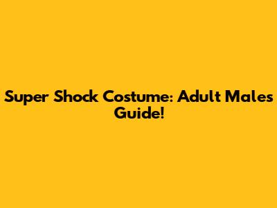 Super Shock Costume: Adult Male's Guide!
