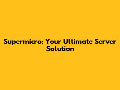 Supermicro: Your Ultimate Server Solution
