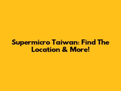 Supermicro Taiwan: Find The Location & More!