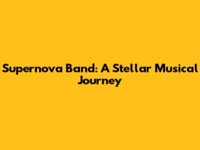 Supernova Band: A Stellar Musical Journey