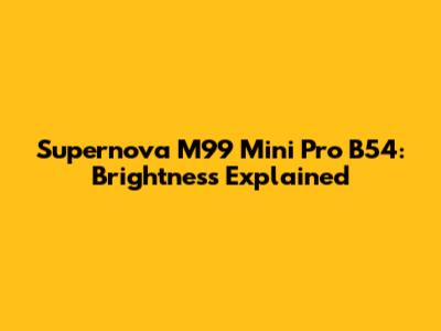 Supernova M99 Mini Pro B54: Brightness Explained