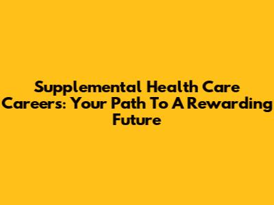 Supplemental Health Care Careers: Your Path To A Rewarding Future