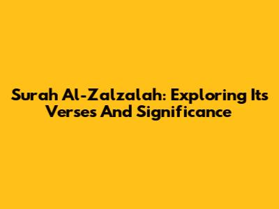 Surah Al-Zalzalah: Exploring Its Verses And Significance