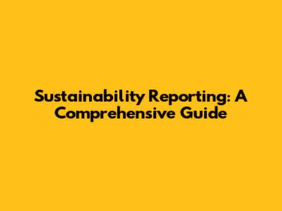 Sustainability Reporting: A Comprehensive Guide