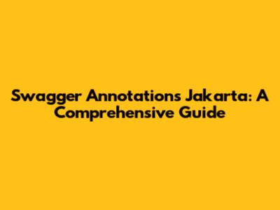 Swagger Annotations Jakarta: A Comprehensive Guide