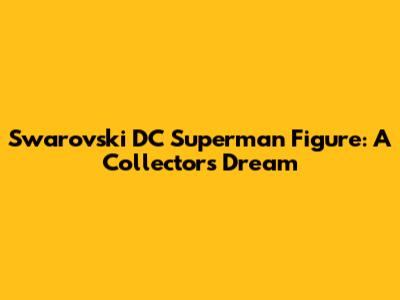 Swarovski DC Superman Figure: A Collector's Dream