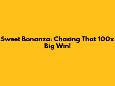 Sweet Bonanza: Chasing That 100x Big Win!
