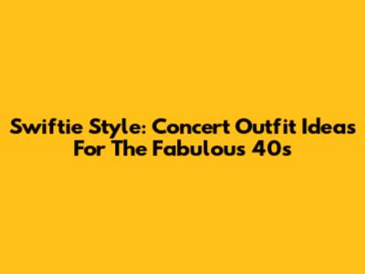 Swiftie Style: Concert Outfit Ideas For The Fabulous 40s