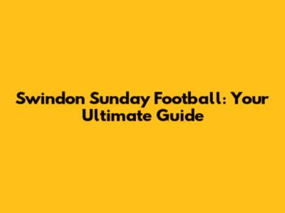 Swindon Sunday Football: Your Ultimate Guide