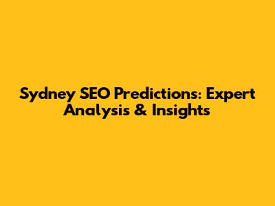 Sydney SEO Predictions: Expert Analysis & Insights