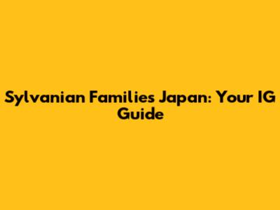 Sylvanian Families Japan: Your IG Guide