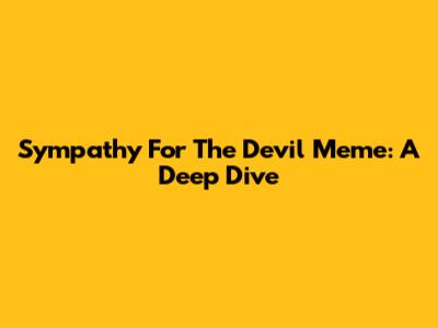 Sympathy For The Devil Meme: A Deep Dive