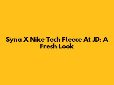 Syna X Nike Tech Fleece At JD: A Fresh Look