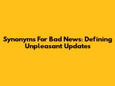 Synonyms For Bad News: Defining Unpleasant Updates