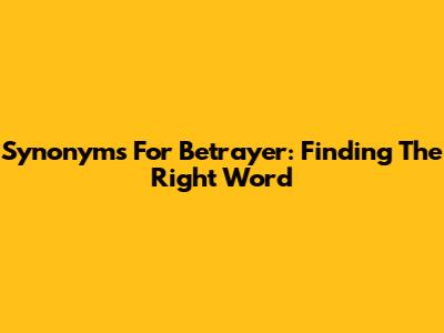 Synonyms For Betrayer: Finding The Right Word